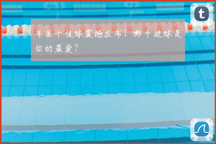 年度十佳球震撼发布！哪个进球是你的最爱？